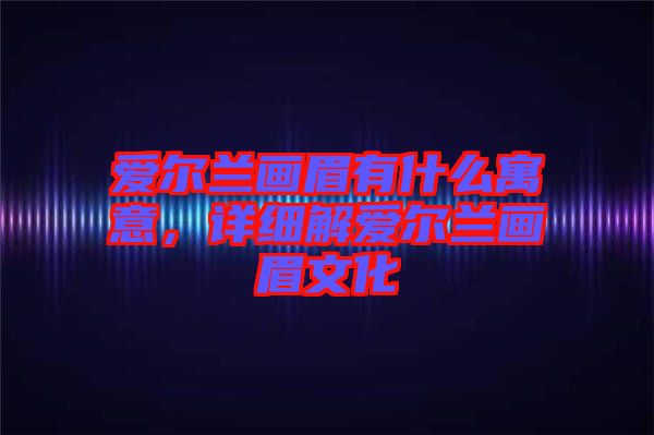 愛爾蘭畫眉有什么寓意，詳細解愛爾蘭畫眉文化