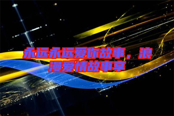 永遠永遠愛你故事，浪漫愛情故事享