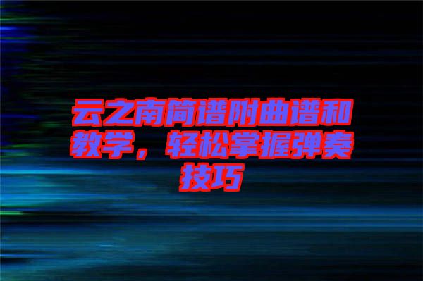 云之南簡譜附曲譜和教學，輕松掌握彈奏技巧