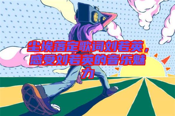 塵埃落定歌詞劉若英，感受劉若英的音樂魅力
