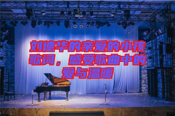劉德華的親愛的小孩歌詞，感受歌曲中的愛與溫暖