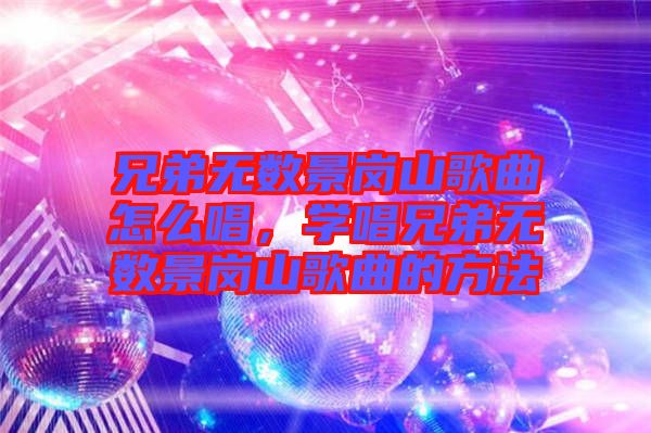 兄弟無數景崗山歌曲怎么唱，學唱兄弟無數景崗山歌曲的方法