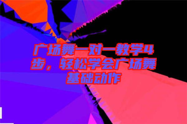 廣場舞一對一教學(xué)4步，輕松學(xué)會廣場舞基礎(chǔ)動作
