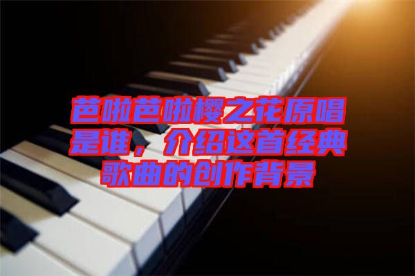 芭啦芭啦櫻之花原唱是誰，介紹這首經典歌曲的創作背景