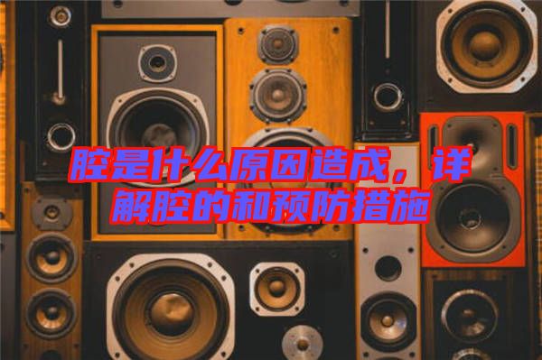 腔是什么原因造成，詳解腔的和預防措施