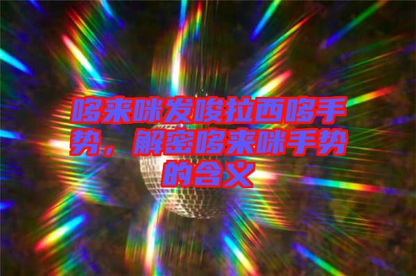 哆來咪發唆拉西哆手勢，解密哆來咪手勢的含義