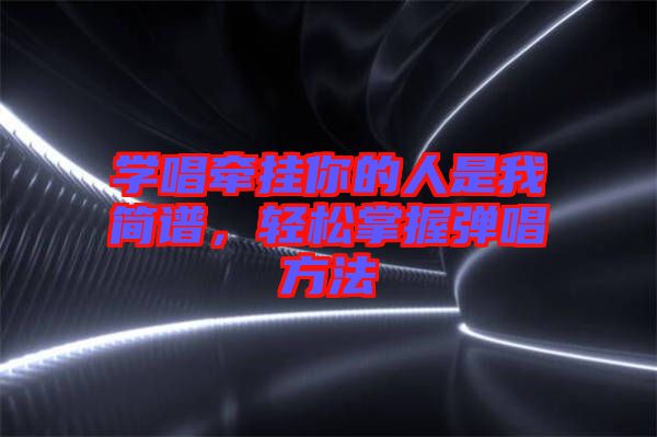 學(xué)唱牽掛你的人是我簡譜，輕松掌握彈唱方法