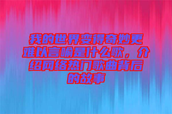 我的世界變得奇妙更難以言喻是什么歌，介紹網絡熱門歌曲背后的故事