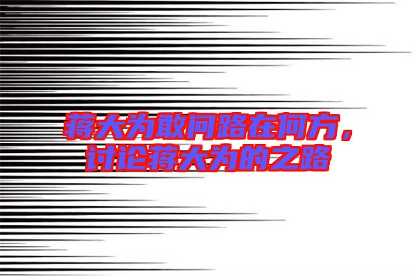 蔣大為敢問路在何方，討論蔣大為的之路
