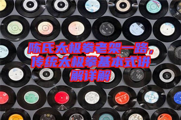 陳氏太極拳老架一路，傳統(tǒng)太極拳基本式講解詳解