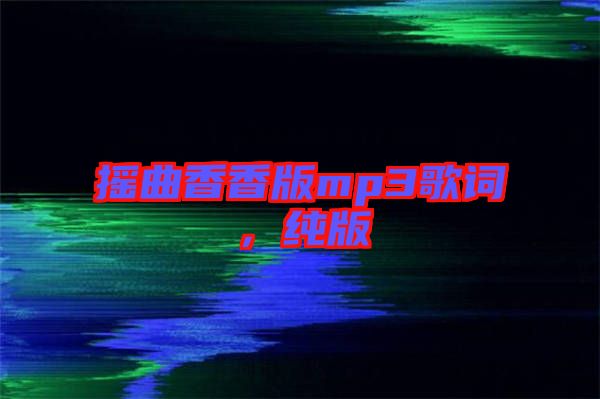 搖曲香香版mp3歌詞，純版