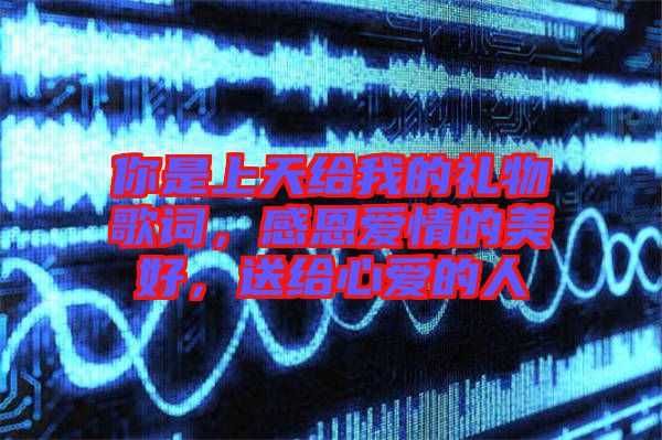 你是上天給我的禮物歌詞，感恩愛(ài)情的美好，送給心愛(ài)的人