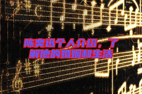 陳奕迅個人介紹，了解他的婚姻和生活