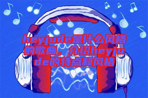 heyjude是什么風格的歌曲，介紹heyjude的特點和風格