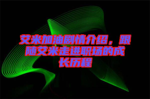 艾米加油劇情介紹，跟隨艾米走進職場的成長歷程