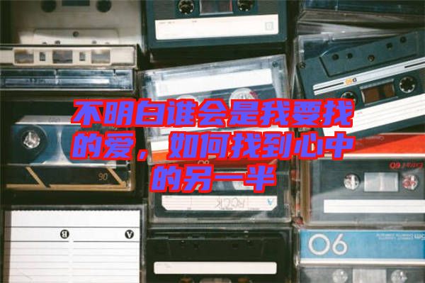 不明白誰會是我要找的愛，如何找到心中的另一半