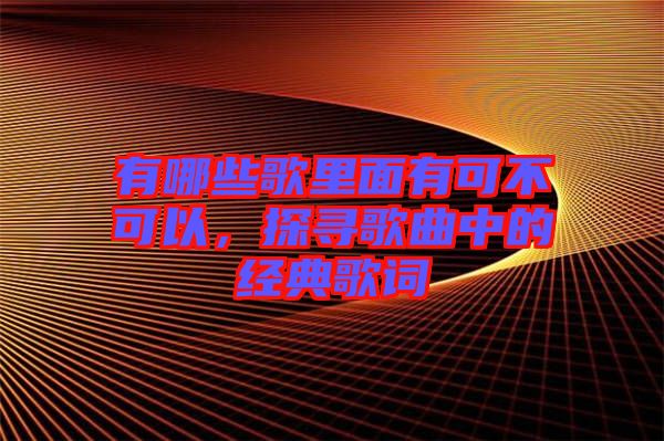 有哪些歌里面有可不可以，探尋歌曲中的經(jīng)典歌詞