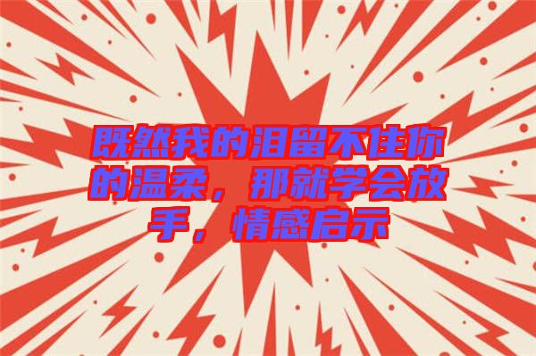 既然我的淚留不住你的溫柔，那就學會放手，情感啟示