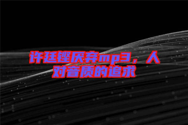 許廷鏗厭棄mp3，人對(duì)音質(zhì)的追求