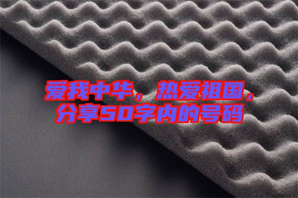 愛(ài)我中華，熱愛(ài)祖國(guó)，分享50字內(nèi)的號(hào)碼