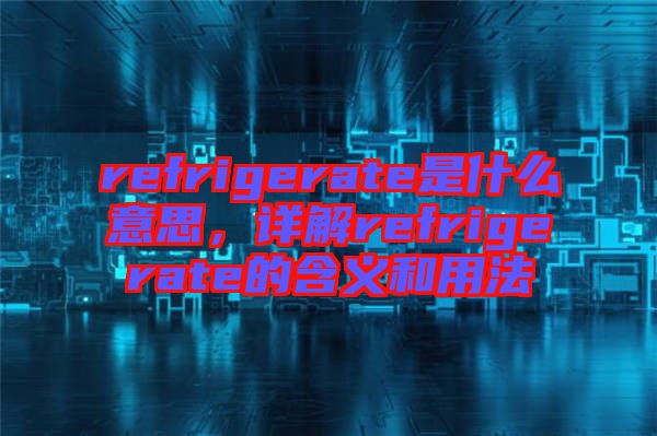 refrigerate是什么意思，詳解refrigerate的含義和用法