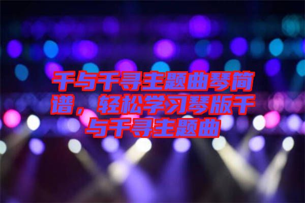 千與千尋主題曲琴簡譜，輕松學(xué)習(xí)琴版千與千尋主題曲
