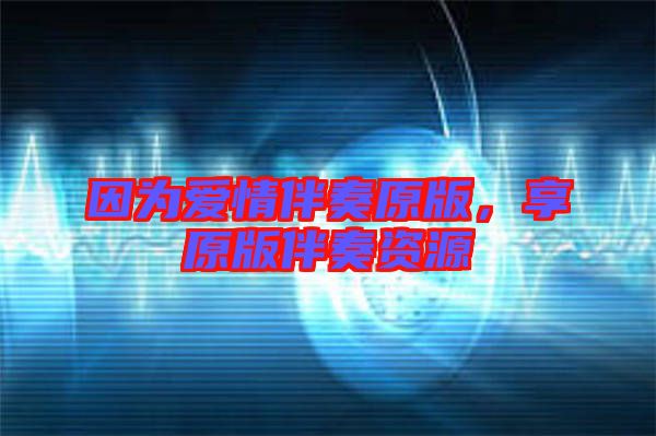 因為愛情伴奏原版，享原版伴奏資源