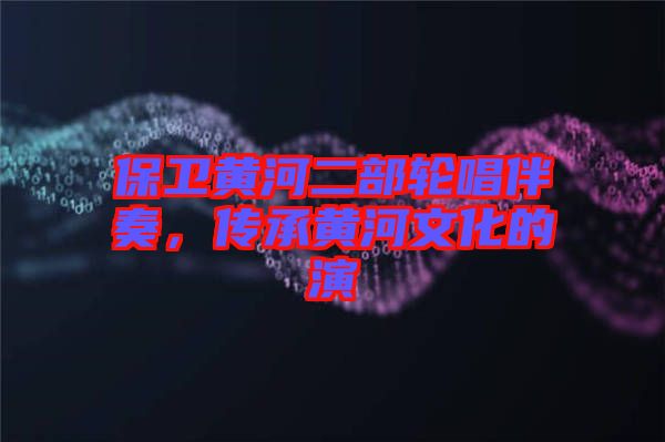 保衛(wèi)黃河二部輪唱伴奏，傳承黃河文化的演