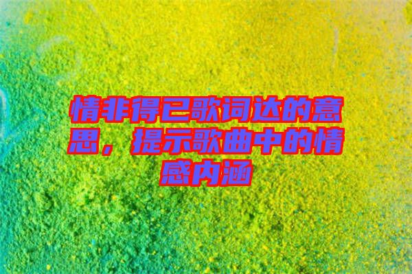 情非得已歌詞達(dá)的意思，提示歌曲中的情感內(nèi)涵