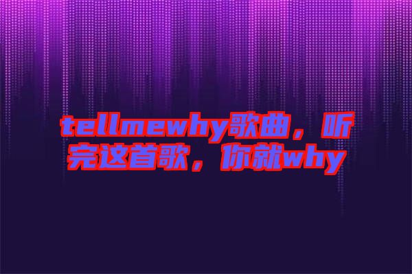 tellmewhy歌曲，聽完這首歌，你就why