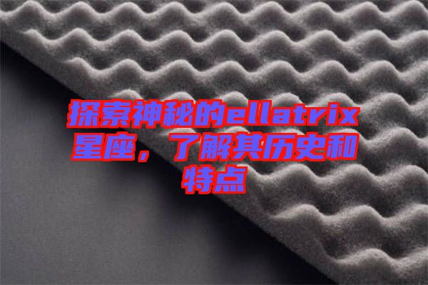 探索神秘的ellatrix星座，了解其歷史和特點