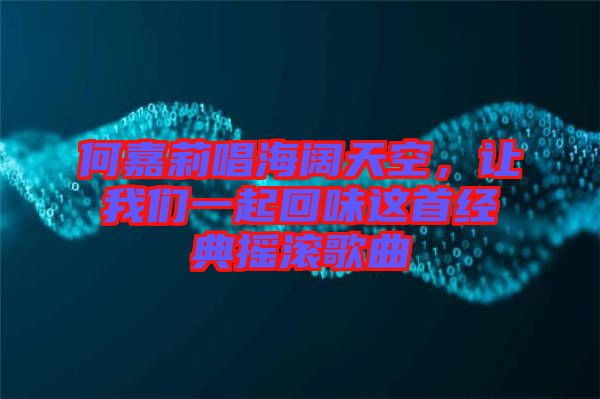 何嘉莉唱海闊天空，讓我們一起回味這首經(jīng)典搖滾歌曲