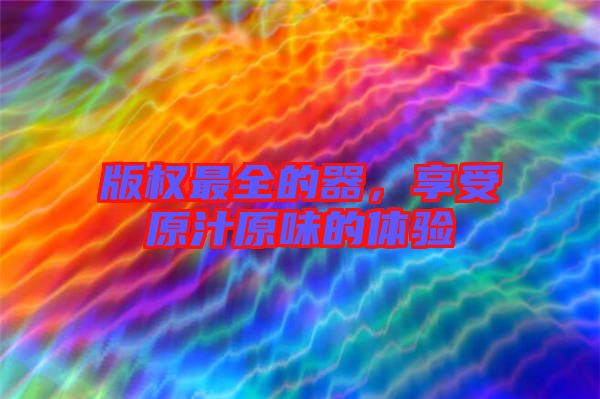 版權最全的器，享受原汁原味的體驗