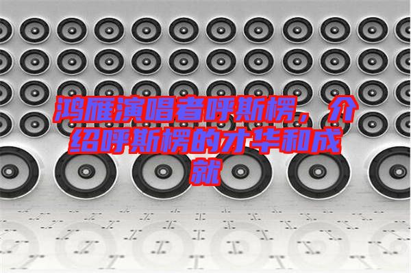 鴻雁演唱者呼斯楞，介紹呼斯楞的才華和成就