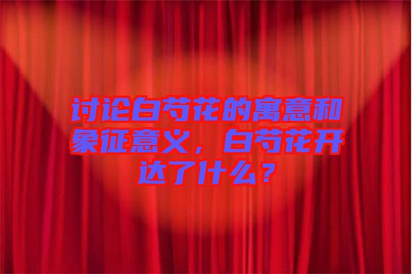討論白芍花的寓意和象征意義，白芍花開達了什么？