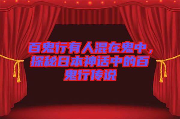 百鬼行有人混在鬼中，探秘日本神話中的百鬼行傳說(shuō)