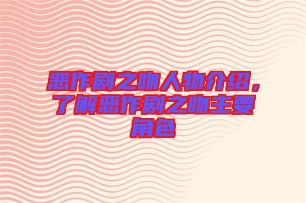 惡作劇之吻人物介紹，了解惡作劇之吻主要角色