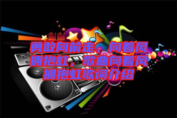 勇敢向前走，向著風擁抱虹，歌曲向著風擁抱虹歌詞介紹