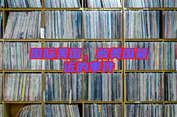 國際美國，解美國最近的事件