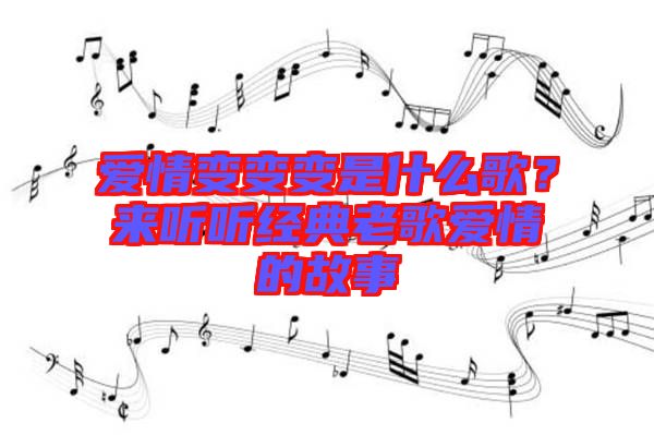 愛情變變變是什么歌？來聽聽經典老歌愛情的故事