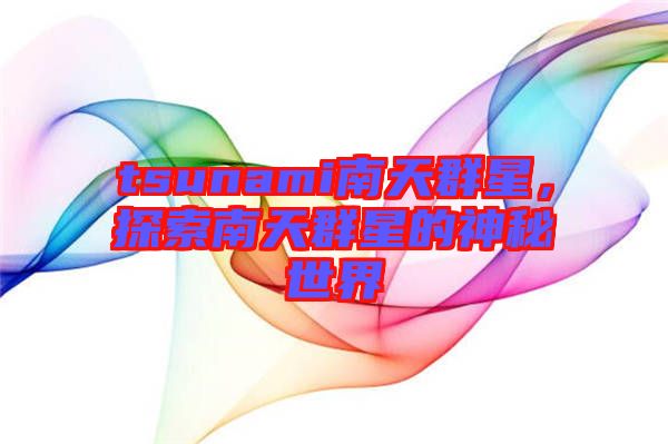tsunami南天群星，探索南天群星的神秘世界