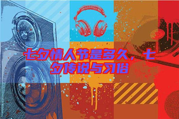 七夕情人節是多久，七夕傳說與習俗