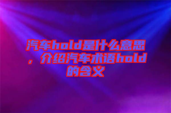 汽車hold是什么意思，介紹汽車術(shù)語hold的含義