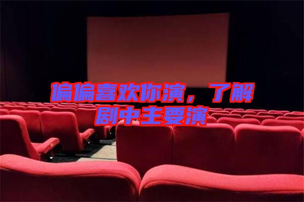 偏偏喜歡你演，了解劇中主要演