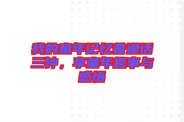 我的童年記憶普通話三鐘，享童年趣事與感悟
