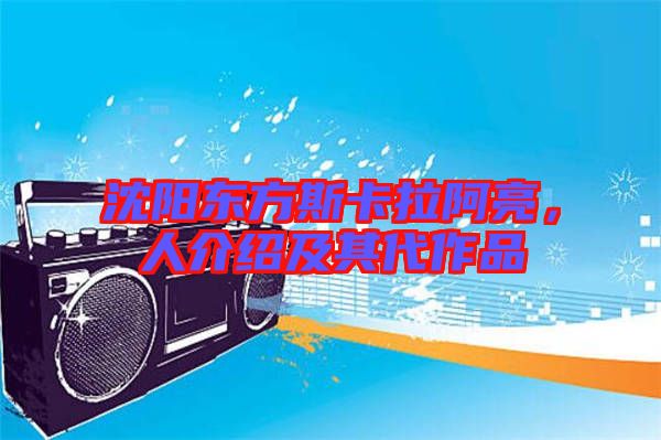 沈陽東方斯卡拉阿亮，人介紹及其代作品