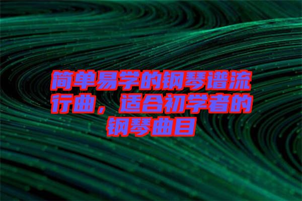 簡單易學的鋼琴譜流行曲，適合初學者的鋼琴曲目