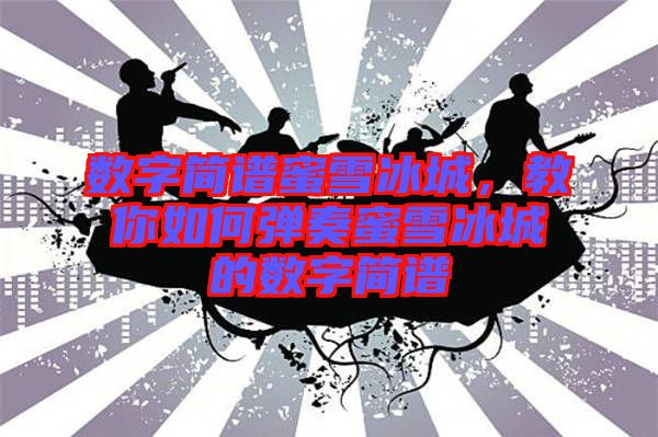 數字簡譜蜜雪冰城，教你如何彈奏蜜雪冰城的數字簡譜