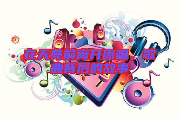 在天亮前離開原唱，歌曲背后的故事