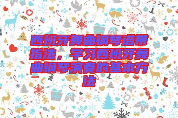 西班牙舞曲鋼琴譜帶指法，學(xué)習(xí)西班牙舞曲鋼琴演奏的基本方法
